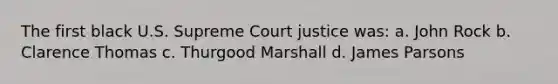 The first black U.S. Supreme Court justice was: a. John Rock b. Clarence Thomas c. Thurgood Marshall d. James Parsons