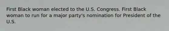 First Black woman elected to the U.S. Congress. First Black woman to run for a major party's nomination for President of the U.S.