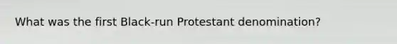 What was the first Black-run Protestant denomination?