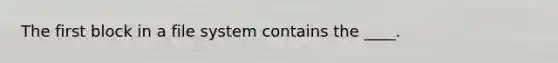 The first block in a file system contains the ____.