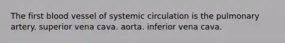 The first blood vessel of systemic circulation is the pulmonary artery. superior vena cava. aorta. inferior vena cava.