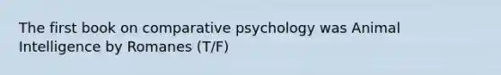 The first book on comparative psychology was Animal Intelligence by Romanes (T/F)