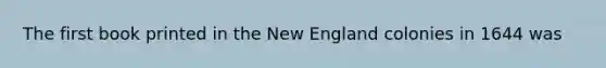 The first book printed in the New England colonies in 1644 was