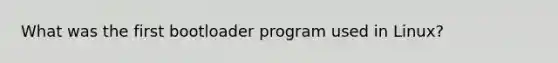 What was the first bootloader program used in Linux?