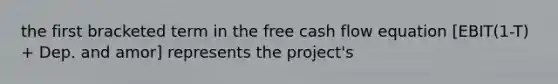 the first bracketed term in the free cash flow equation [EBIT(1-T) + Dep. and amor] represents the project's