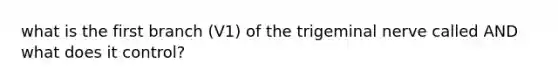 what is the first branch (V1) of the trigeminal nerve called AND what does it control?