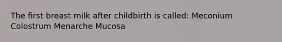 The first breast milk after childbirth is called: Meconium Colostrum Menarche Mucosa