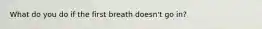 What do you do if the first breath doesn't go in?