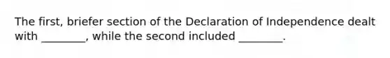 The first, briefer section of the Declaration of Independence dealt with ________, while the second included ________.