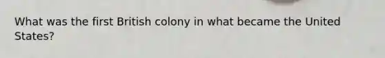 What was the first British colony in what became the United States?