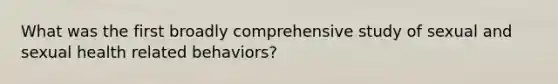 What was the first broadly comprehensive study of sexual and sexual health related behaviors?