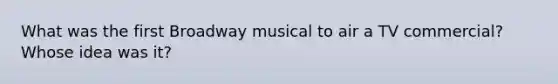 What was the first Broadway musical to air a TV commercial? Whose idea was it?