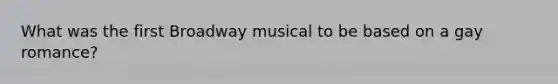 What was the first Broadway musical to be based on a gay romance?