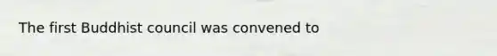 The first Buddhist council was convened to