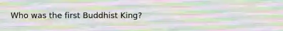 Who was the first Buddhist King?