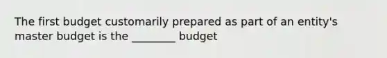 The first budget customarily prepared as part of an entity's master budget is the ________ budget