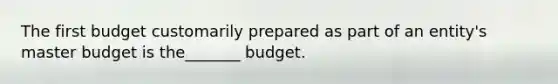 The first budget customarily prepared as part of an entity's master budget is the_______ budget.