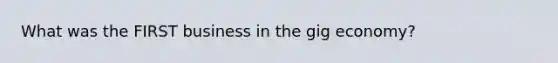 What was the FIRST business in the gig economy?