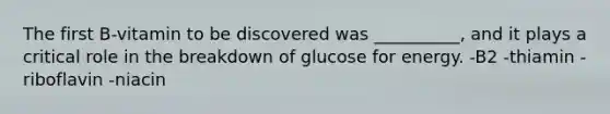 The first B-vitamin to be discovered was __________, and it plays a critical role in the breakdown of glucose for energy. -B2 -thiamin -riboflavin -niacin