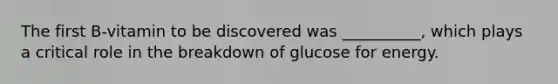 The first B-vitamin to be discovered was __________, which plays a critical role in the breakdown of glucose for energy.