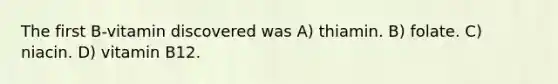 The first B-vitamin discovered was A) thiamin. B) folate. C) niacin. D) vitamin B12.