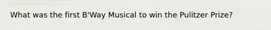 What was the first B'Way Musical to win the Pulitzer Prize?