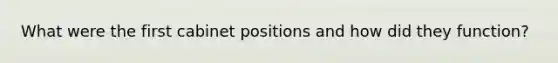 What were the first cabinet positions and how did they function?
