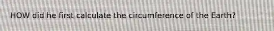 HOW did he first calculate the circumference of the Earth?