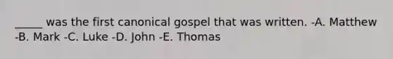 _____ was the first canonical gospel that was written. -A. Matthew -B. Mark -C. Luke -D. John -E. Thomas