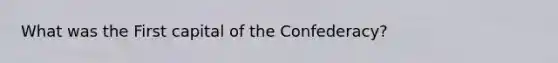 What was the First capital of the Confederacy?