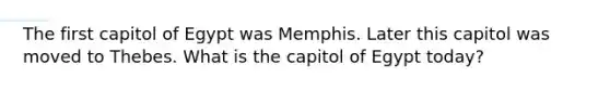 The first capitol of Egypt was Memphis. Later this capitol was moved to Thebes. What is the capitol of Egypt today?