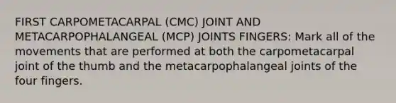 FIRST CARPOMETACARPAL (CMC) JOINT AND METACARPOPHALANGEAL (MCP) JOINTS FINGERS: Mark all of the movements that are performed at both the carpometacarpal joint of the thumb and the metacarpophalangeal joints of the four fingers.