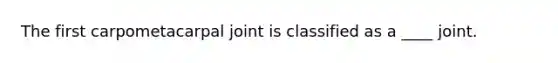 The first carpometacarpal joint is classified as a ____ joint.