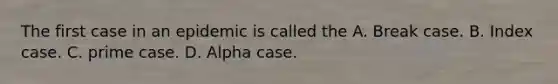 The first case in an epidemic is called the A. Break case. B. Index case. C. prime case. D. Alpha case.