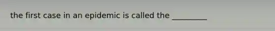 the first case in an epidemic is called the _________