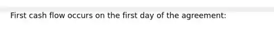 First cash flow occurs on the first day of the agreement: