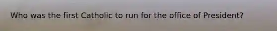 Who was the first Catholic to run for the office of President?