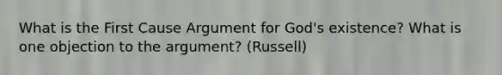 What is the First Cause Argument for God's existence? What is one objection to the argument? (Russell)