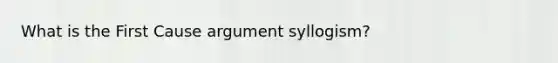 What is the First Cause argument syllogism?