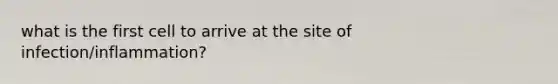 what is the first cell to arrive at the site of infection/inflammation?