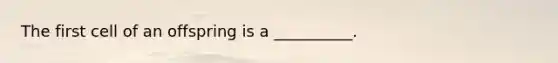 The first cell of an offspring is a __________.
