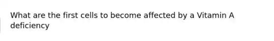 What are the first cells to become affected by a Vitamin A deficiency