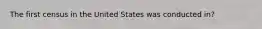 The first census in the United States was conducted in?