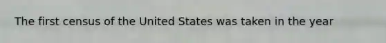 The first census of the United States was taken in the year