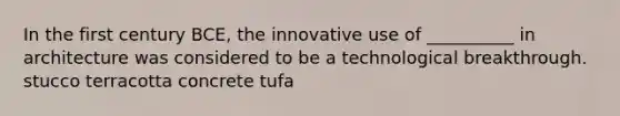 In the first century BCE, the innovative use of __________ in architecture was considered to be a technological breakthrough. stucco terracotta concrete tufa