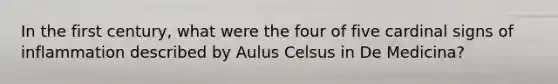 In the first century, what were the four of five cardinal signs of inflammation described by Aulus Celsus in De Medicina?