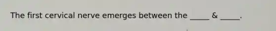 The first cervical nerve emerges between the _____ & _____.