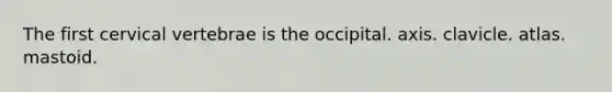 The first cervical vertebrae is the occipital. axis. clavicle. atlas. mastoid.