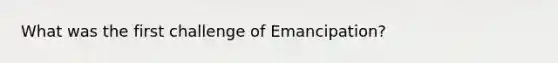 What was the first challenge of Emancipation?