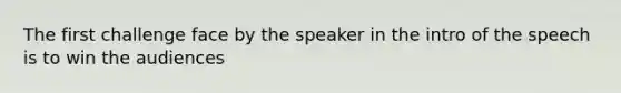 The first challenge face by the speaker in the intro of the speech is to win the audiences